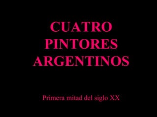 Primera mitad del siglo XX CUATRO PINTORES ARGENTINOS 
