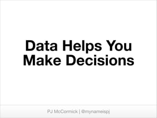 Data Helps You
Make Decisions

PJ McCormick | @mynameispj

 