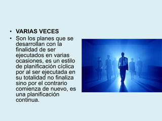 • VARIAS VECES
• Son los planes que se
desarrollan con la
finalidad de ser
ejecutados en varias
ocasiones, es un estilo
de planificación cíclica
por al ser ejecutada en
su totalidad no finaliza
sino por el contrario
comienza de nuevo, es
una planificación
continua.
 