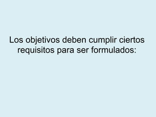 Los objetivos deben cumplir ciertos
requisitos para ser formulados:
 