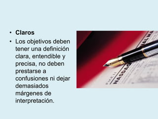 • Claros
• Los objetivos deben
tener una definición
clara, entendible y
precisa, no deben
prestarse a
confusiones ni dejar
demasiados
márgenes de
interpretación.
 