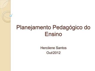 Planejamento Pedagógico do
         Ensino

        Hercilene Santos
           Out/2012
 