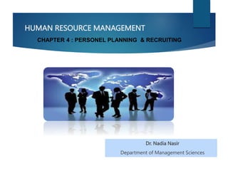 HUMAN RESOURCE MANAGEMENT
Dr. Nadia Nasir
Department of Management Sciences
CHAPTER 4 : PERSONEL PLANNING & RECRUITING
 
