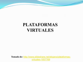 PLATAFORMAS
            VIRTUALES




Tomado de: http://www.slideshare.net/elojano/plataformas-
                    virtuales-1057769
 