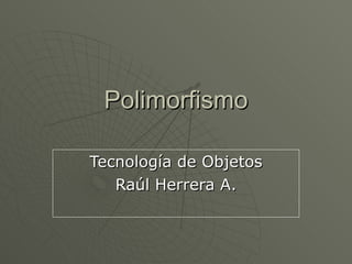 Polimorfismo Tecnología de Objetos Raúl Herrera A. 