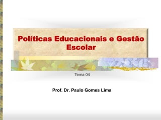 Políticas Educacionais e Gestão
            Escolar


                 Tema 04


        Prof. Dr. Paulo Gomes Lima
 