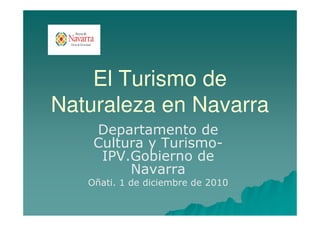 El Turismo de
Naturaleza en Navarra
    Departamento de
    Cultura y Turismo-
     IPV.Gobierno de
         Navarra
   Oñati. 1 de diciembre de 2010
 