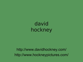 david
hockney
http://www.davidhockney.com/
http://www.hockneypictures.com/
 