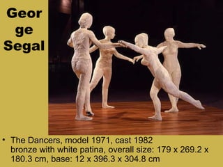 Geor
ge
Segal
• The Dancers, model 1971, cast 1982
bronze with white patina, overall size: 179 x 269.2 x
180.3 cm, base: 12 x 396.3 x 304.8 cm
 