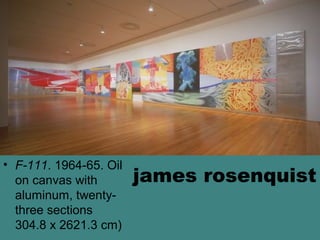 james rosenquist
• F-111. 1964-65. Oil
on canvas with
aluminum, twenty-
three sections
304.8 x 2621.3 cm)
 