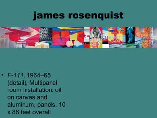 james rosenquist
• F-111, 1964–65
(detail). Multipanel
room installation: oil
on canvas and
aluminum, panels, 10
x 86 feet overall
 