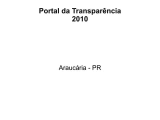 Portal da Transparência
          2010




     Araucária - PR
 