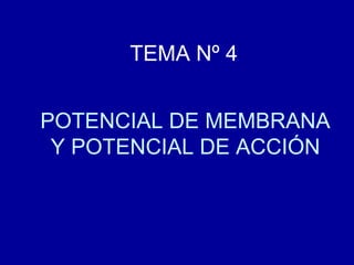 POTENCIAL DE MEMBRANA
Y POTENCIAL DE ACCIÓN
TEMA Nº 4
 