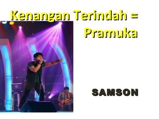 SAMSONSAMSON
Kenangan TerindahKenangan Terindah ==
PramukaPramuka
 
