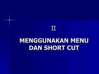 MENGGUNAKAN MENU DAN SHORT CUT II 