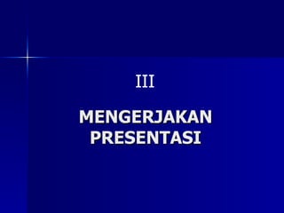 MENGERJAKAN PRESENTASI III 