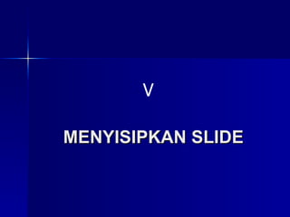 MENYISIPKAN SLIDE V 