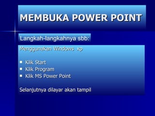 MEMBUKA POWER POINT Menggunakan Windows  xp Klik Start Klik Program Klik MS Power Point  Selanjutnya dilayar akan tampil Langkah-langkahnya sbb: 