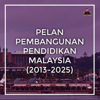 PELAN PEMBANGUNAN PENDIDIKAN MALAYSIA (2013-2025)