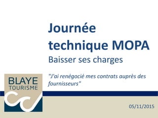 Journée
technique MOPA
Baisser ses charges
"J'ai renégocié mes contrats auprès des
fournisseurs"
05/11/2015
 