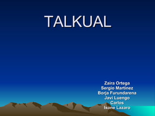 TALKUAL Zaira Ortega Sergio Martinez Borja Furundarena Javi Luengo Carlos Ixone Lazaro 