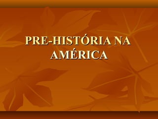 PRE-HISTÓRIA NAPRE-HISTÓRIA NA
AMÉRICAAMÉRICA
 