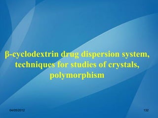 β-cyclodextrin drug dispersion system,
techniques for studies of crystals,
polymorphism
04/05/2012 132
 