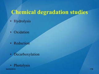 Chemical degradation studies
• Hydrolysis
• Oxidation
• Reduction
• Decarboxylation
• Photolysis
04/05/2012 178
 