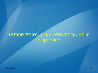 Temperature, pH, Cosolvancy, Solid
dispersion
04/05/2012 83
 