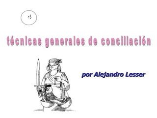 técnicas generales de conciliación por Alejandro Lesser 4 
