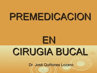 PREMEDICACIONPREMEDICACION
ENEN
CIRUGIA BUCALCIRUGIA BUCAL
Dr. José Quiñones Lozano
 