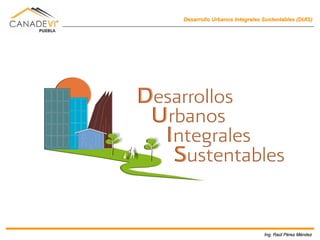 Desarrollo Urbanos Integrales Sustentables (DUIS)




                              Ing. Raúl Pérez Méndez
                                   Raú Pé     Mé
 