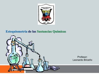 Estequiometria de las Sustancias Químicas
Profesor:
Leonardo Briceño
 