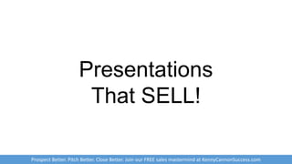 Presentations
That SELL!
Prospect Better. Pitch Better. Close Better. Join our FREE sales mastermind at KennyCannonSuccess.com
 