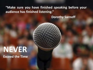 “Make sure you have finished speaking before your
audience has finished listening.”
Dorothy Sarnoff
NEVER
Exceed the Time
 
