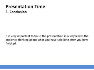 Presentation Time
3- Conclusion
It is very important to finish the presentation in a way leaves the
audience thinking about what you have said long after you have
finished.
 