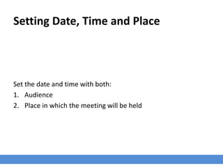 Setting Date, Time and Place
Set the date and time with both:
1. Audience
2. Place in which the meeting will be held
 