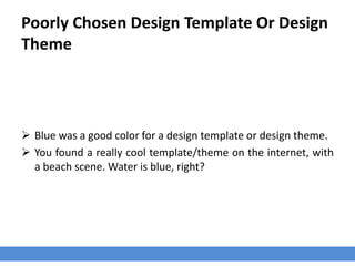 Poorly Chosen Design Template Or Design
Theme
 Blue was a good color for a design template or design theme.
 You found a really cool template/theme on the internet, with
a beach scene. Water is blue, right?
 