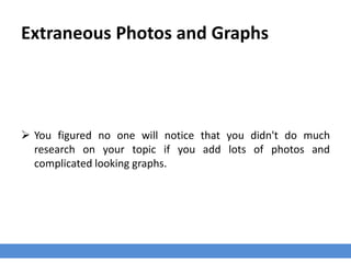 Extraneous Photos and Graphs
 You figured no one will notice that you didn't do much
research on your topic if you add lots of photos and
complicated looking graphs.
 