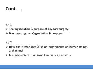 Cont. …
e.g.1
 The organization & purpose of day care surgery
 Day care surgery : Organization & purpose
e.g.2
 How bile is produced & some experiments on human-beings
and animal
 Bile production: Human and animal experiments
 