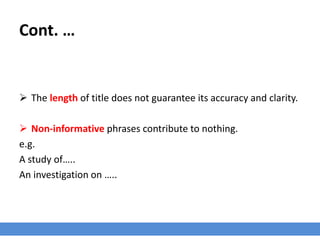 Cont. …
 The length of title does not guarantee its accuracy and clarity.
 Non-informative phrases contribute to nothing.
e.g.
A study of…..
An investigation on …..
 