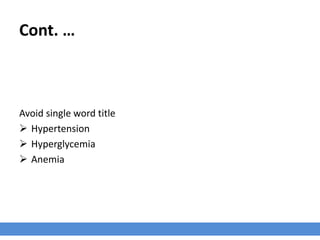 Cont. …
Avoid single word title
 Hypertension
 Hyperglycemia
 Anemia
 