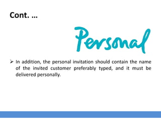 Cont. …
 In addition, the personal invitation should contain the name
of the invited customer preferably typed, and it must be
delivered personally.
 