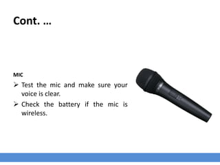 Cont. …
MIC
 Test the mic and make sure your
voice is clear.
 Check the battery if the mic is
wireless.
 