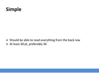 Simple
 Should be able to read everything from the back row
 At least 28 pt, preferably 36
 