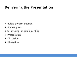 Delivering the Presentation
 Before the presentation
 Podium panic
 Structuring the group meeting
 Presentation
 Discussion
 Hi-tea time
 