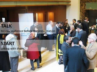 TALK
to your audience before the presentation
START
linking with them.
 