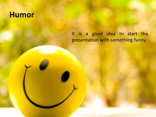Humor
It is a good idea to start the
presentation with something funny.
 