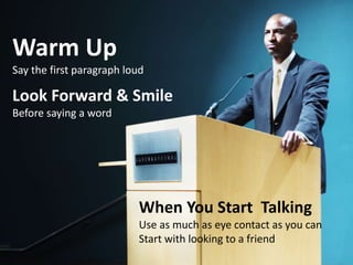 Warm Up
Say the first paragraph loud
Look Forward & Smile
Before saying a word
When You Start Talking
Use as much as eye contact as you can
Start with looking to a friend
 