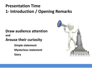 Presentation Time
1- Introduction / Opening Remarks
Draw audience attention
and
Arouse their curiosity
Simple statement
Mysterious statement
Story
 